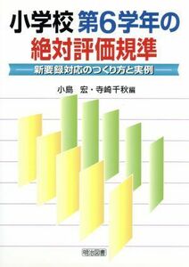 小学校第６学年の絶対評価規準 新要録対応の作り方と実例／小島宏(編者),寺崎千秋(編者)