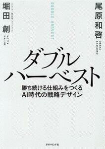 ダブルハーベスト 勝ち続ける仕組みをつくるＡＩ時代の戦略デザイン／尾原和啓(著者),堀田創(著者)