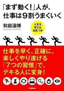 「まず動く！」人が、仕事は９割うまくいく 人生を変える名言つき／秋庭道博【著】