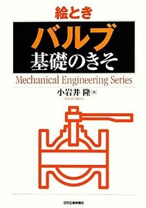 絵とき「バルブ」基礎のきそ Ｍｅｃｈａｎｉｃａｌ　Ｅｎｇｉｎｅｅｒｉｎｇ　Ｓｅｒｉｅｓ／小岩井隆【著】