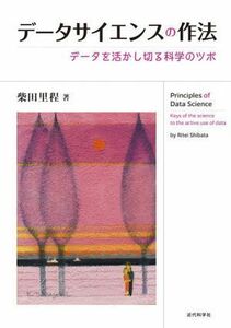 データサイエンスの作法 データを活かし切る科学のツボ／柴田里程(著者)