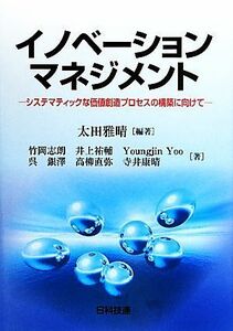 イノベーションマネジメント システマティックな価値創造プロセスの構築に向けて／太田雅晴【編著】