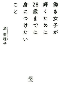 働き女子が輝くために２８歳までに身につけたいこと 漆紫穂子／著