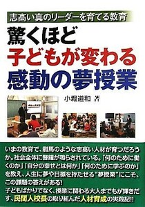 驚くほど子どもが変わる感動の夢授業 志高い真のリーダーを育てる教育／小堀道和【著】