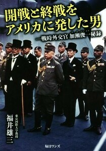 開戦と終戦をアメリカに発した男 戦時外交官加瀬俊一秘録／福井雄三(著者)