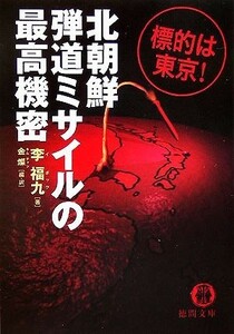 北朝鮮弾道ミサイルの最高機密 標的は東京！ 徳間文庫／李福九【著】，金燦【編・訳】