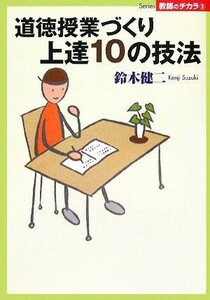 道徳授業づくり上達１０の技法 Ｓｅｒｉｅｓ教師のチカラ／鈴木健二【著】