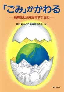 「ごみ」がかわる 循環型社会を目指す２１世紀／現代社会とごみを考える会(編者),厚生省生活衛生局水道環境部計画課