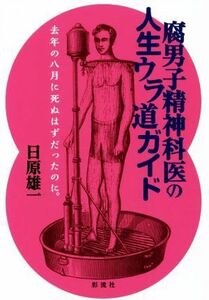 腐男子精神科医の人生ウラ道ガイド 去年の八月に死ぬはずだったのに。／日原雄一(著者)