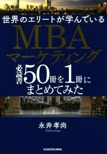 世界のエリートが学んでいるＭＢＡマーケティング必読書５０冊を１冊にまとめてみた／永井孝尚(著者)