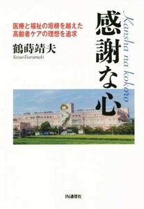 感謝な心 医療と福祉の垣根を超えた高齢者ケアの理想を追求／鶴蒔靖夫(著者)