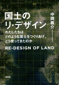 国土のリ・デザイン わたしたちはどのような国土をつくりあげ、どう使ってきたのか／中岡義介(著者)