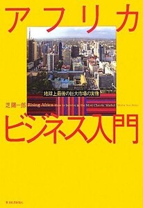 アフリカビジネス入門 地球上最後の巨大市場の実像／芝陽一郎【著】