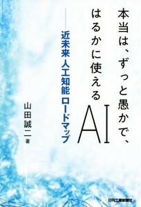 本当は、ずっと愚かで、はるかに使えるＡＩ 近未来人工知能ロードマップ／山田誠二(著者)