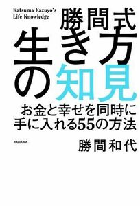 勝間式生き方の知見 お金と幸せを同時に手に入れる５５の方法／勝間和代(著者)