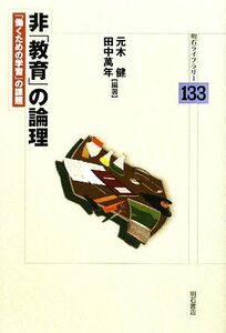 非「教育」の論理 「働くための学習」の課題 明石ライブラリー／元木健，田中萬年【編著】