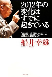 ２０１２年の変化はすでに起きている 「百匹目の猿現象」が起こり、大難は小難になった／船井幸雄【著】，櫻庭雅文【インタビュー】