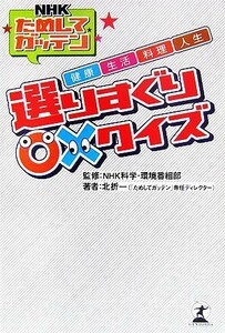 ＮＨＫためしてガッテン　健康・生活・料理・人生　選りすぐり○×クイズ／ＮＨＫ科学・環境番組部【監修】，北折一【著】