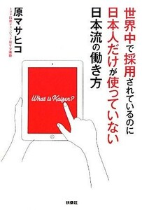 世界中で採用されているのに日本人だけが使っていない日本流の働き方／原マサヒコ【著】