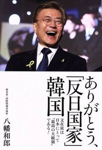ありがとう、「反日国家」韓国 文在寅は“最高の大統領”である！／八幡和郎(著者)