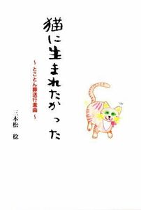 猫に生まれたかった　～とことん葬送行進曲～／三本松稔(著者)