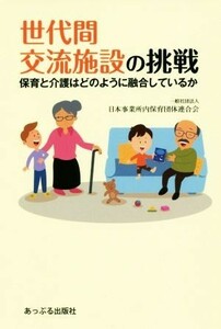 世代間交流施設の挑戦 保育と介護はどのように融合しているか／日本事業所内保育団体連合会(著者)