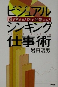 ビジュアルシンキング仕事術 図で考える！図で発想する！／岩田昭男(著者)