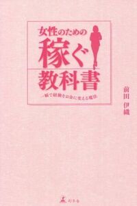 女性のための稼ぐ教科書 一瞬で経験をお金に変える魔法／前田伊織(著者)