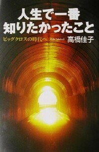 人生で一番知りたかったこと ビッグクロスの時代へ／高橋佳子(著者)