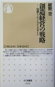 創造経営の戦略 知識イノベーションとデザイン ちくま新書／紺野登(著者)