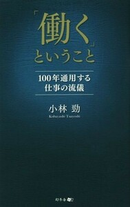 「働く」ということ １００年通用する仕事の流儀／小林勁(著者)