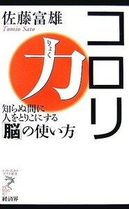 コロリ力 知らぬ間に人をとりこにする「脳」の使い方 リュウブックス・アステ新書／佐藤富雄【著】