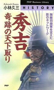 秀吉、奇跡の天下取り 無敵羽柴軍を支えた影のネットワーク ＰＨＰビジネスライブラリーＨｉｓｔｏｒｙ／小林久三(著者)