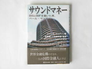 サウンドマネー　ＢＩＳとＩＭＦを築いた男、ペール・ヤコブソン エリン・Ｅ・ヤコブソン／著　吉國眞一／監訳　矢後和彦／監訳