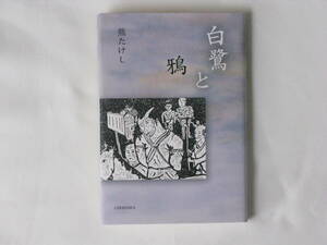 白鷺と鴉 熊たけし 鳥影社 よみがえる歴史の秘話。美濃・岩村藩に、飢饉に苦しむ農民たちを救う悲劇の代官・橋本祐三郎の生涯。