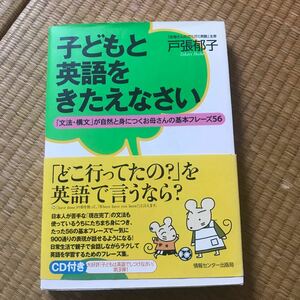 子どもと英語をきたえなさい 「文法構文」 が自然と身につくお母さんの基本フレーズ５６／戸張郁子 (著者)