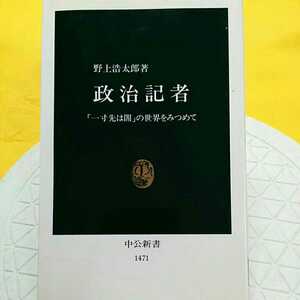 政治記者　「一寸先は闇」の世界をみつめて （中公新書　１４７１） 野上浩太郎／著