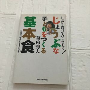 じょうぶな子どもをつくる基本食　しっかり食べてたくましく！　日本の伝統食が子どもを守る 幕内秀夫／著