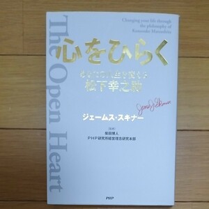 心をひらく　あなたの人生を変える松下幸之助 ジェームス・スキナー／著　柴田博人／監修　ＰＨＰ研究所経営理念研究本部／監修