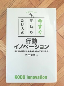 今すぐ変わりたい人の行動イノベーション　悩む前に踏み出せば、あなたはもっと「楽」になる 大平信孝／著 