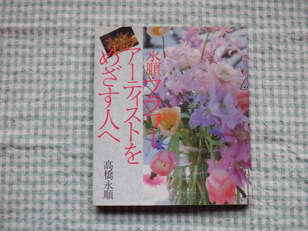 B7　『永順・フラワーアーティストをめざす人へ』　高橋永順著　誠文堂新光社発行