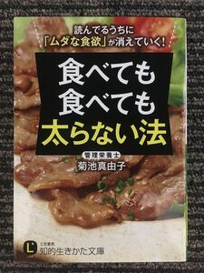 食べても食べても太らない法: 読んでるうちに「ムダな食欲」が消えていく! (知的生きかた文庫) / 菊池 真由子