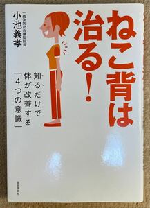 ねこ背は治る! : 知るだけで体が改善する「4つの意識」小池義孝　自由国民社