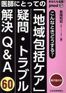 あなたも名医！医師にとっての地域包括ケア疑問・トラブル解決Ｑ＆Ａ６０ ｊｍｅｄ　ｍｏｏｋ／長尾和宏(著者)