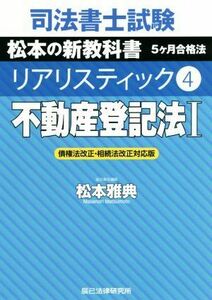 司法書士試験　リアリスティック　不動産登記法Ｉ　債権法改正・相続法改正対応版(４) 松本の新教科書　５ケ月合格法／松本雅典(著者)