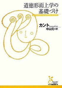 道徳形而上学の基礎づけ 光文社古典新訳文庫／イマヌエルカント【著】，中山元【訳】