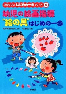 幼児の絵画指導“絵の具”はじめの一歩 保育のプロはじめの一歩シリーズ４／芸術教育研究所【監修】，松浦龍子【著】