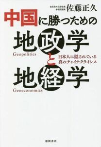 中国に勝つための地政学と地経学 日本人に隠されている真のチャイナクライシス／佐藤正久(著者)