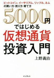 ５０００円ではじめる仮想通貨投資入門 ビットコイン、イーサリアム、リップル、ネムの買い方・売り方・育て方／上野善治(著者)