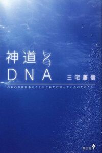 神道ＤＮＡ われわれは日本のことをどれだけ知っているのだろうか／三宅善信(著者)